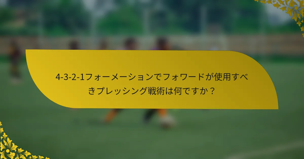 4-3-2-1フォーメーションでフォワードが使用すべきプレッシング戦術は何ですか?