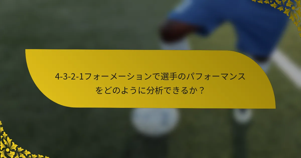 4-3-2-1フォーメーションで選手のパフォーマンスをどのように分析できるか？
