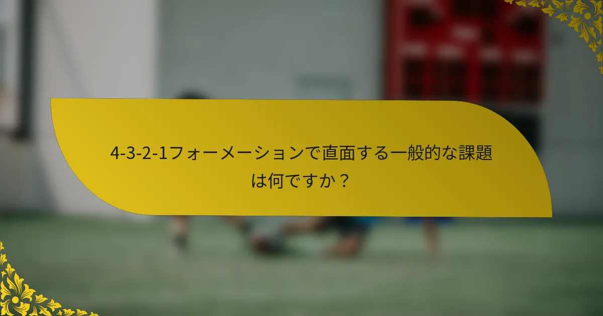 4-3-2-1フォーメーションで直面する一般的な課題は何ですか？