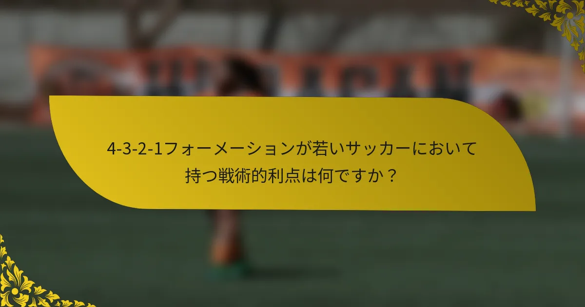 4-3-2-1フォーメーションが若いサッカーにおいて持つ戦術的利点は何ですか?