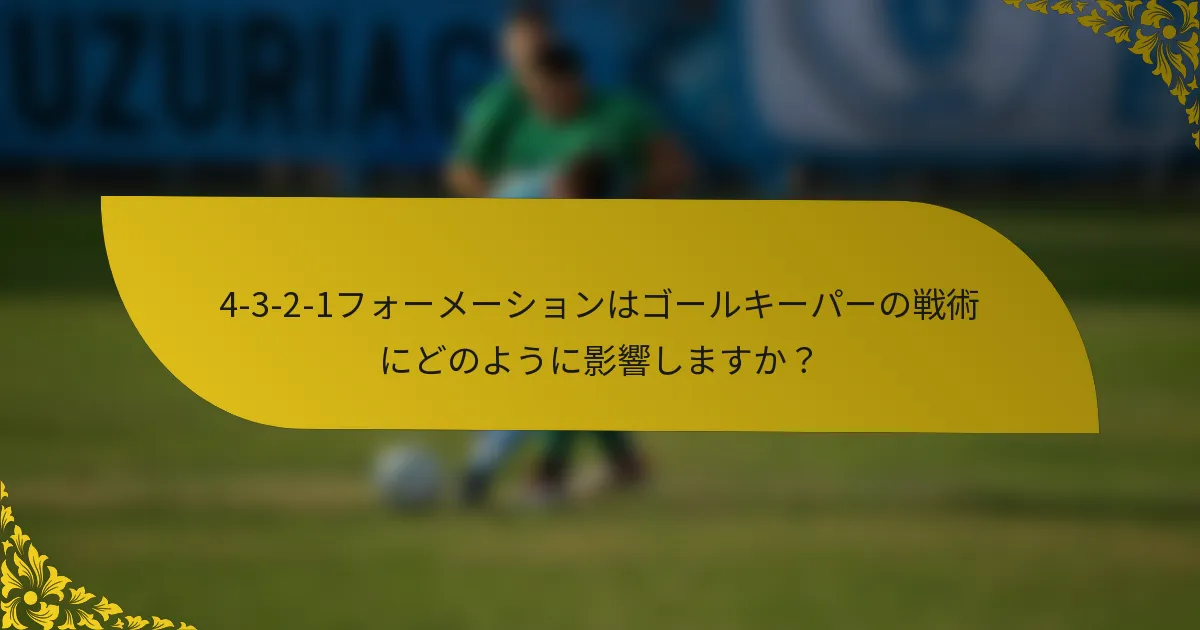 4-3-2-1フォーメーションはゴールキーパーの戦術にどのように影響しますか？