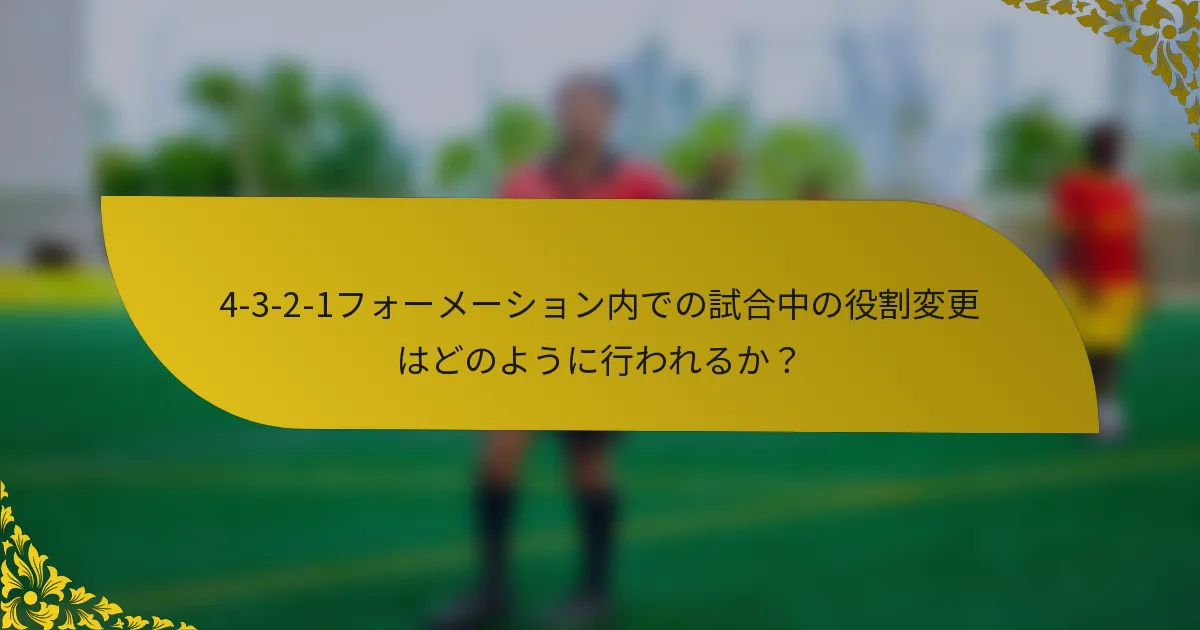 4-3-2-1フォーメーション内での試合中の役割変更はどのように行われるか?