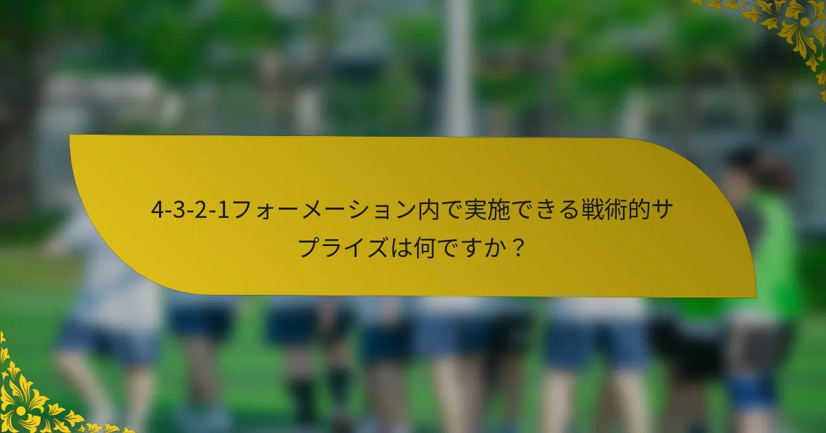 4-3-2-1フォーメーション内で実施できる戦術的サプライズは何ですか？