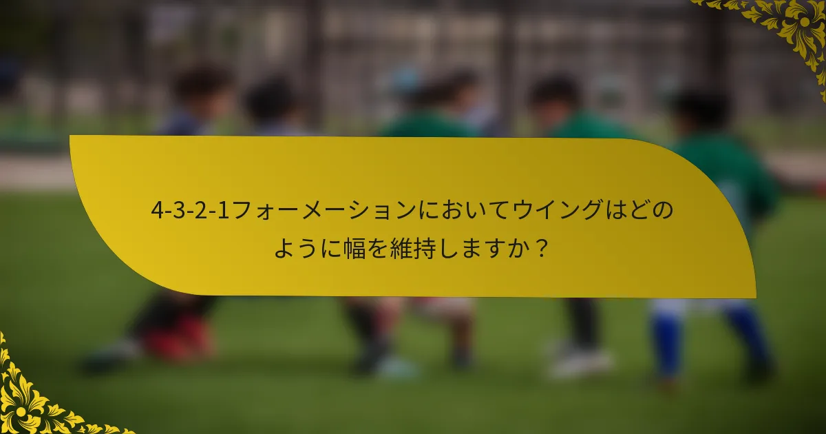 4-3-2-1フォーメーションにおいてウイングはどのように幅を維持しますか？