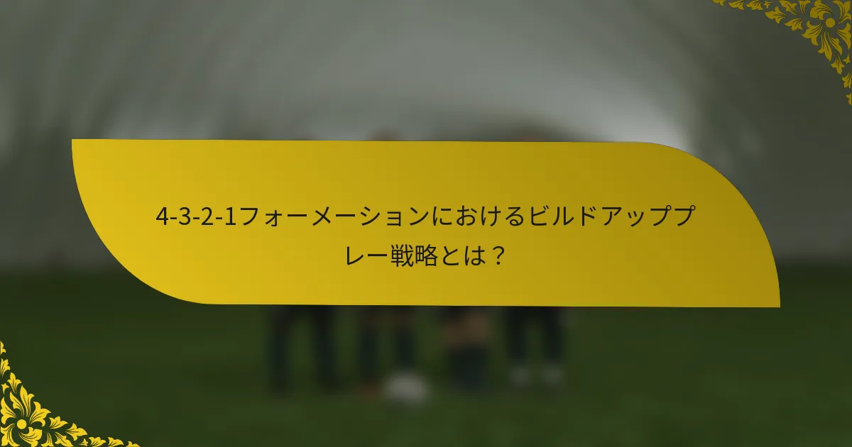 4-3-2-1フォーメーションにおけるビルドアッププレー戦略とは?