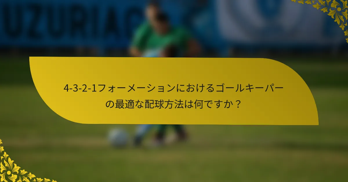 4-3-2-1フォーメーションにおけるゴールキーパーの最適な配球方法は何ですか？