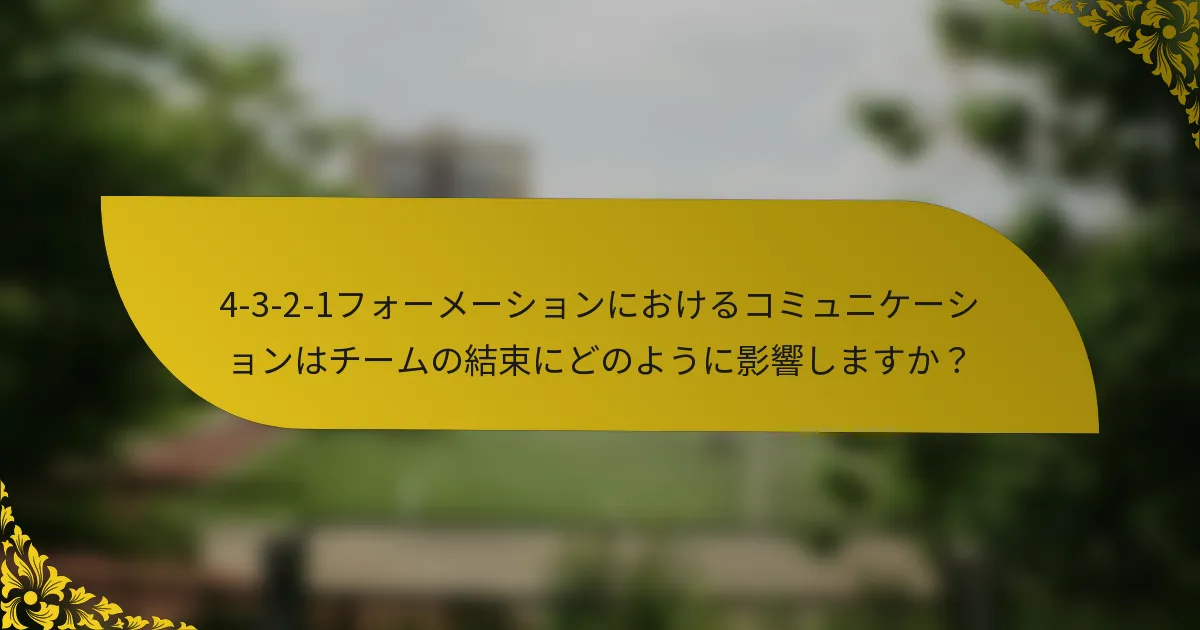 4-3-2-1フォーメーションにおけるコミュニケーションはチームの結束にどのように影響しますか?