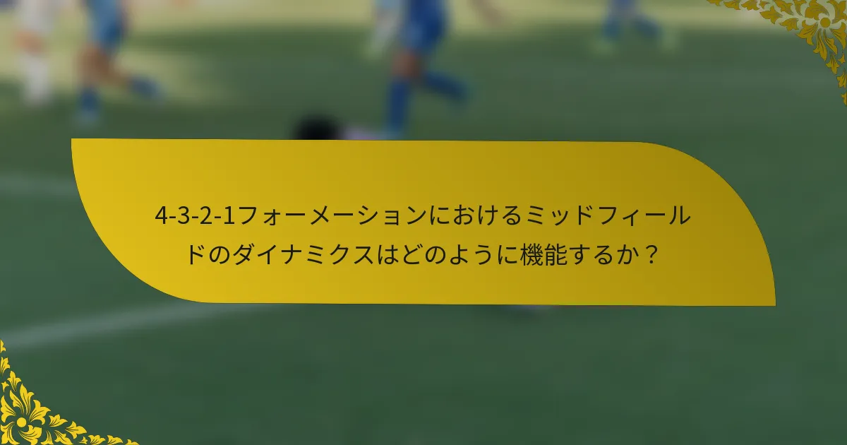 4-3-2-1フォーメーションにおけるミッドフィールドのダイナミクスはどのように機能するか？