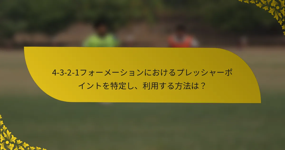 4-3-2-1フォーメーションにおけるプレッシャーポイントを特定し、利用する方法は？