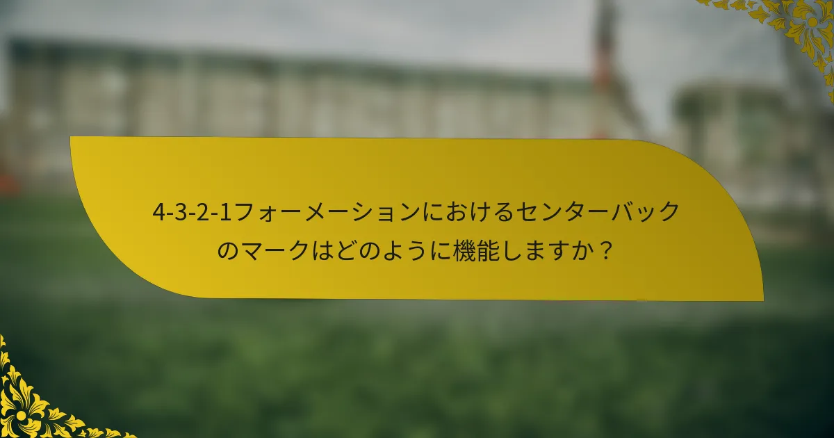 4-3-2-1フォーメーションにおけるセンターバックのマークはどのように機能しますか？