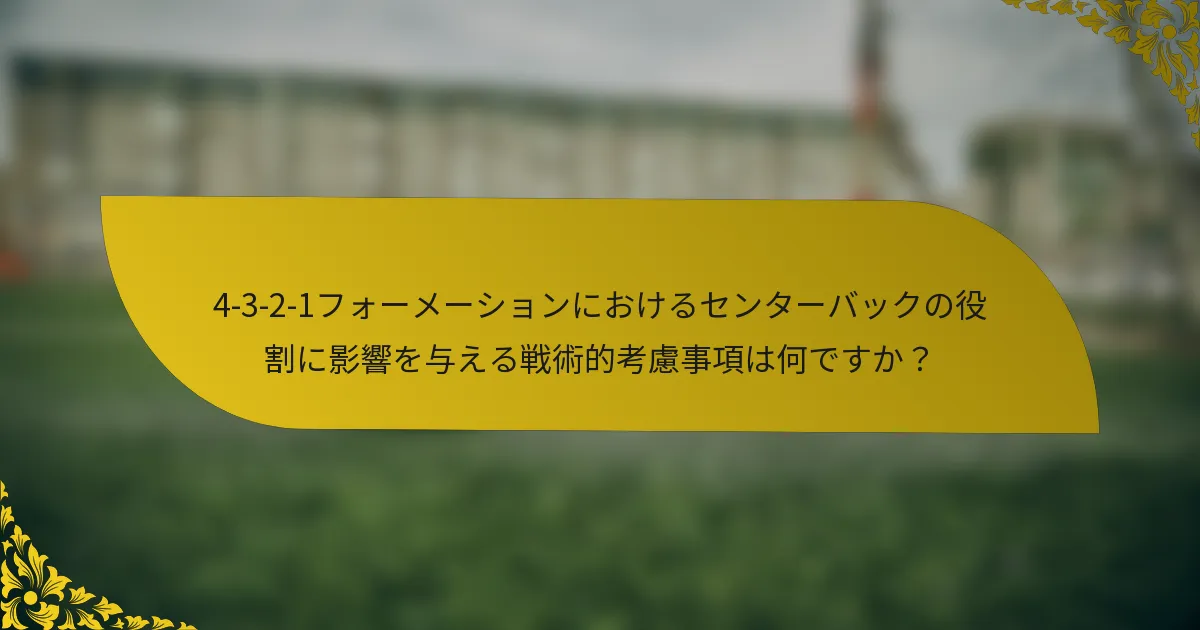 4-3-2-1フォーメーションにおけるセンターバックの役割に影響を与える戦術的考慮事項は何ですか？