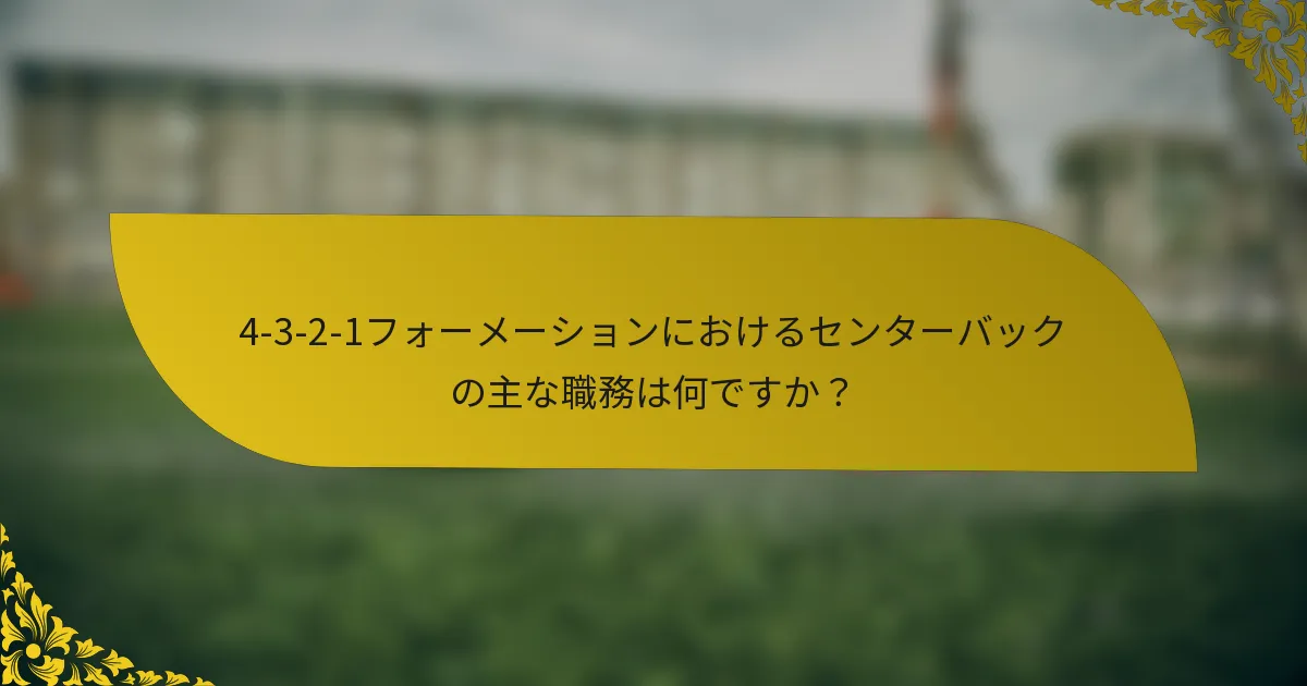 4-3-2-1フォーメーションにおけるセンターバックの主な職務は何ですか？