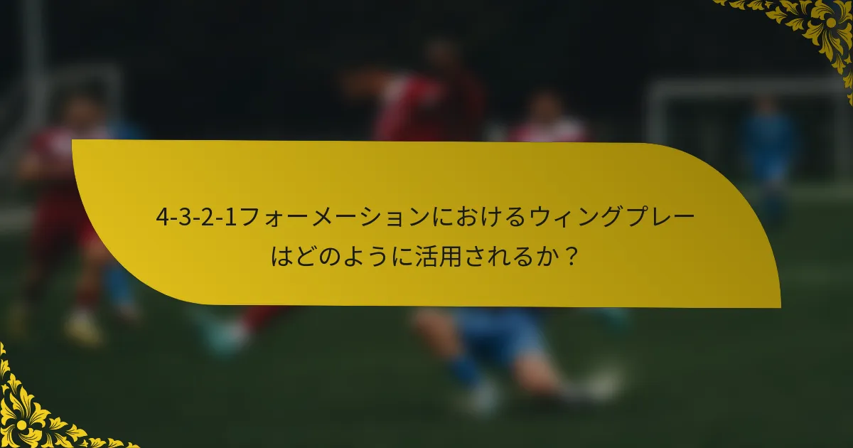 4-3-2-1フォーメーションにおけるウィングプレーはどのように活用されるか？