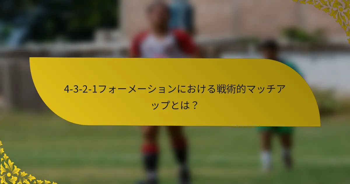 4-3-2-1フォーメーションにおける戦術的マッチアップとは？