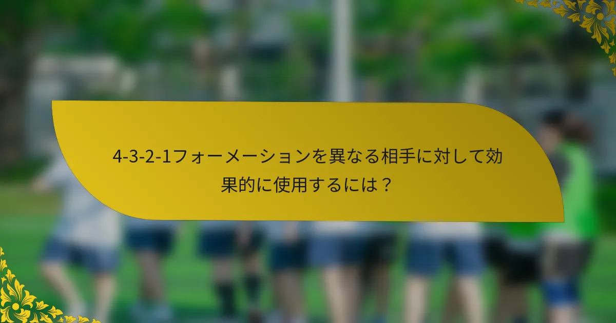 4-3-2-1フォーメーションを異なる相手に対して効果的に使用するには？