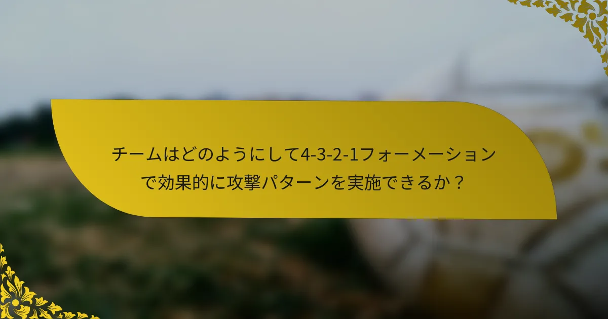 チームはどのようにして4-3-2-1フォーメーションで効果的に攻撃パターンを実施できるか?