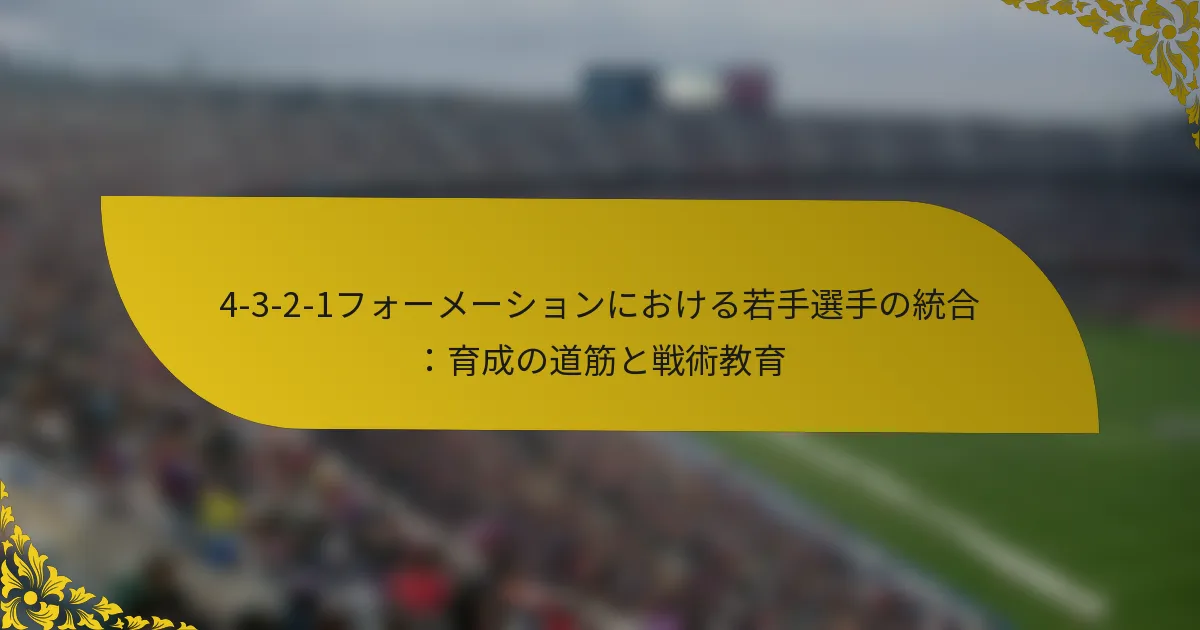 4-3-2-1フォーメーションにおける若手選手の統合：育成の道筋と戦術教育