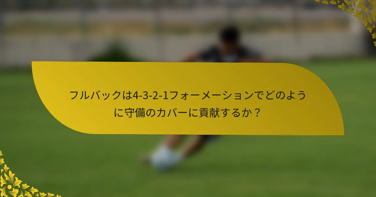 フルバックは4-3-2-1フォーメーションでどのように守備のカバーに貢献するか？