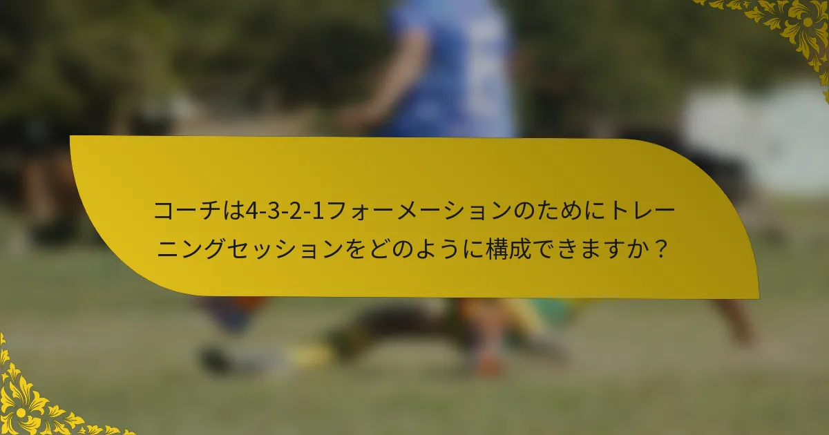 コーチは4-3-2-1フォーメーションのためにトレーニングセッションをどのように構成できますか？