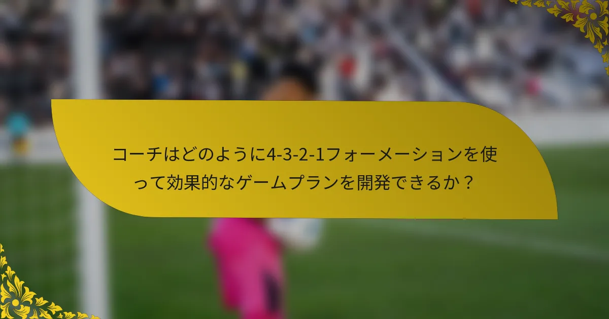コーチはどのように4-3-2-1フォーメーションを使って効果的なゲームプランを開発できるか？