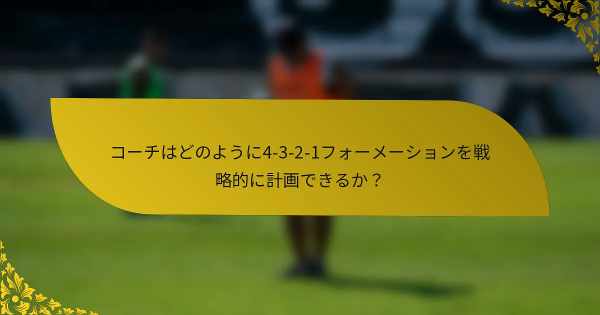 コーチはどのように4-3-2-1フォーメーションを戦略的に計画できるか?