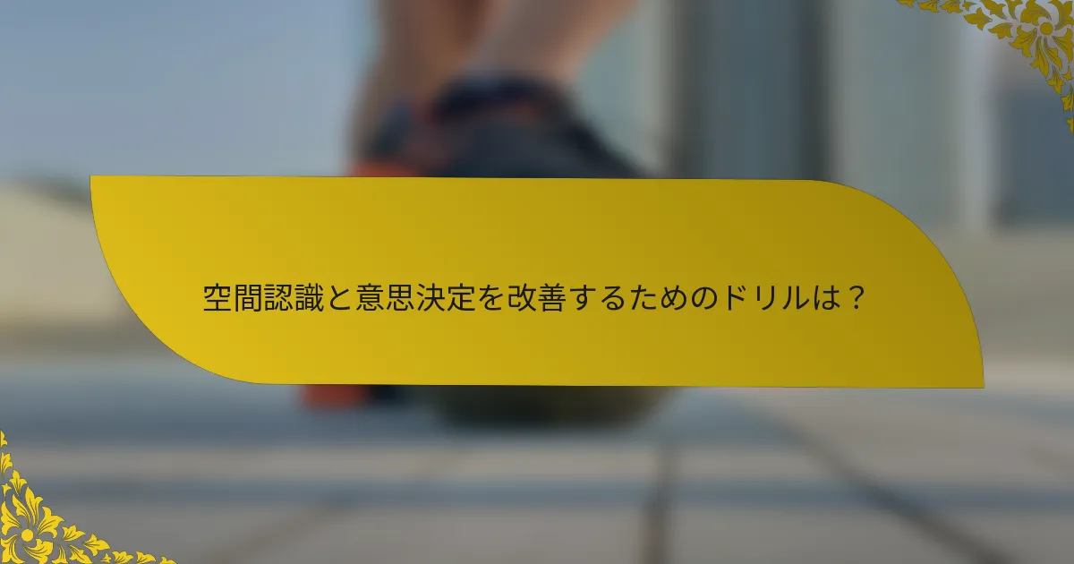 空間認識と意思決定を改善するためのドリルは?