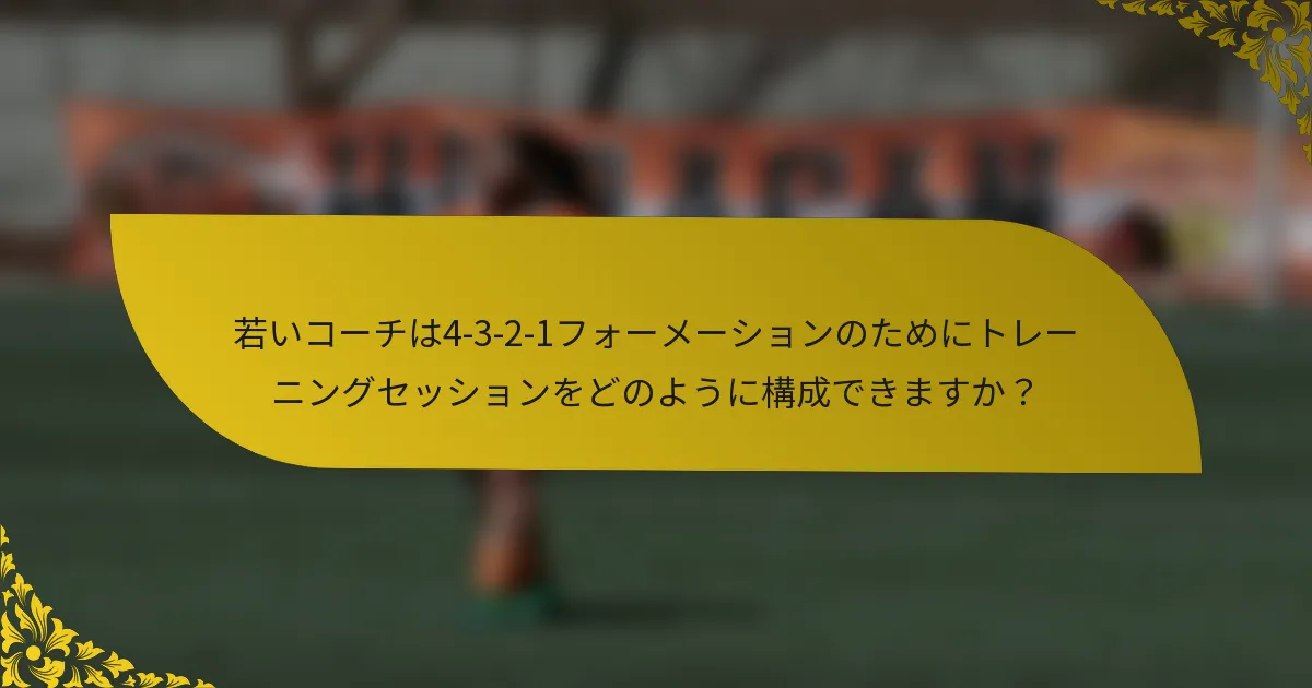 若いコーチは4-3-2-1フォーメーションのためにトレーニングセッションをどのように構成できますか?