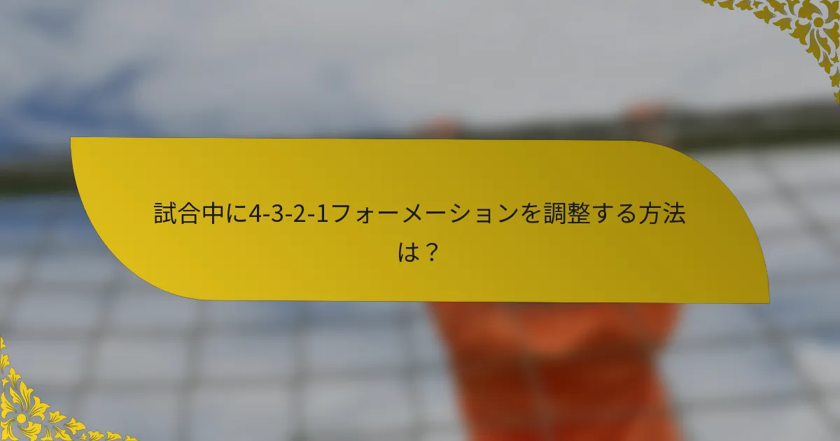 試合中に4-3-2-1フォーメーションを調整する方法は？