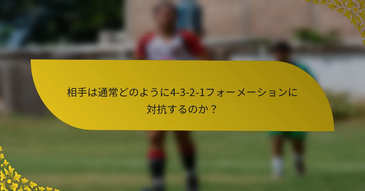 相手は通常どのように4-3-2-1フォーメーションに対抗するのか？