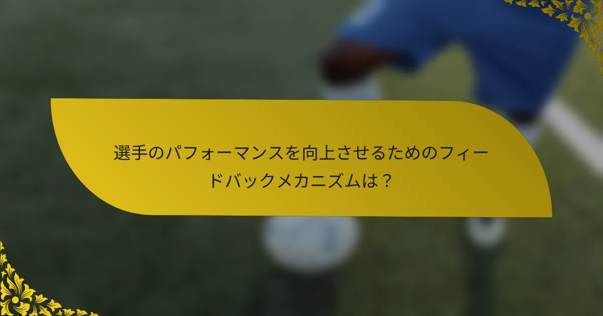 選手のパフォーマンスを向上させるためのフィードバックメカニズムは？
