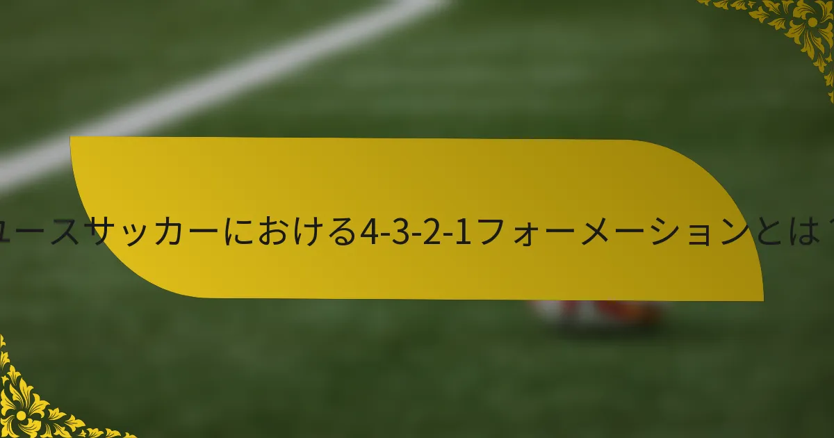 ユースサッカーにおける4-3-2-1フォーメーションとは？