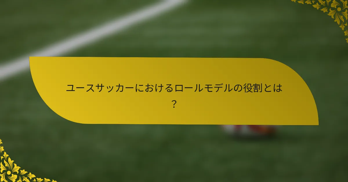 ユースサッカーにおけるロールモデルの役割とは？