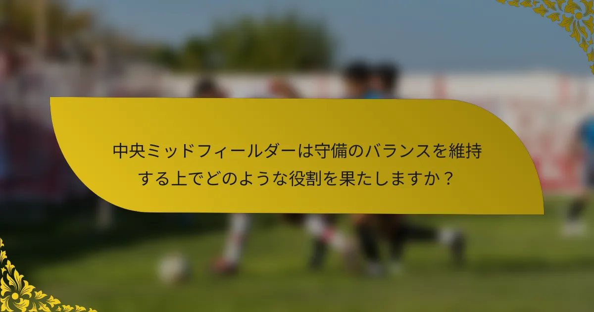 中央ミッドフィールダーは守備のバランスを維持する上でどのような役割を果たしますか？